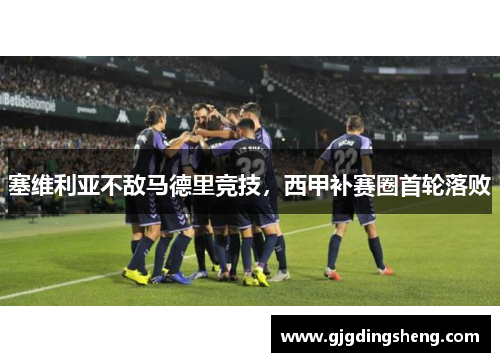 塞维利亚不敌马德里竞技，西甲补赛圈首轮落败