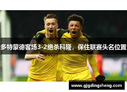多特蒙德客场3-2绝杀科隆，保住联赛头名位置