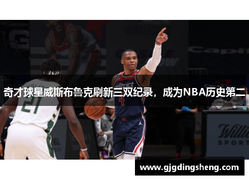 奇才球星威斯布鲁克刷新三双纪录，成为NBA历史第二