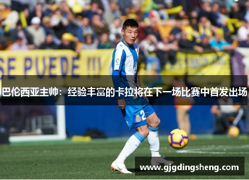 巴伦西亚主帅：经验丰富的卡拉将在下一场比赛中首发出场
