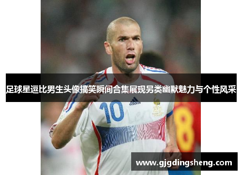 足球星逗比男生头像搞笑瞬间合集展现另类幽默魅力与个性风采