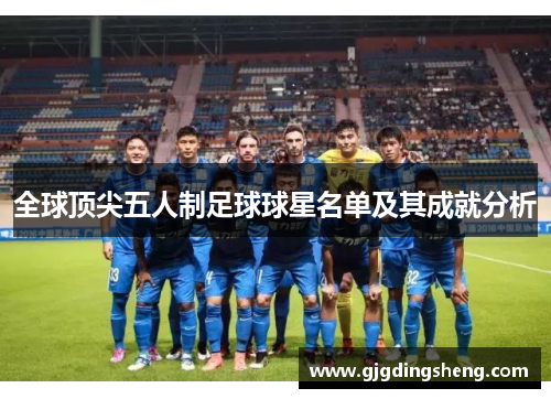 全球顶尖五人制足球球星名单及其成就分析