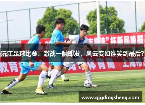 沅江足球比赛：激战一触即发，风云变幻谁笑到最后？