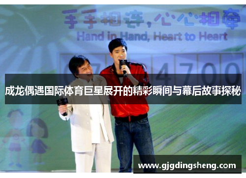 成龙偶遇国际体育巨星展开的精彩瞬间与幕后故事探秘