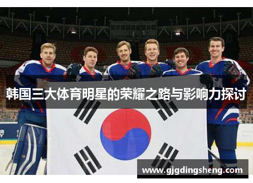 韩国三大体育明星的荣耀之路与影响力探讨