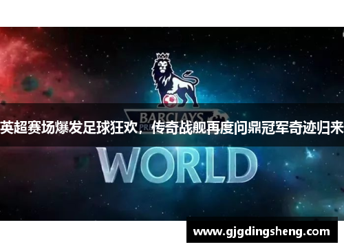 英超赛场爆发足球狂欢，传奇战舰再度问鼎冠军奇迹归来