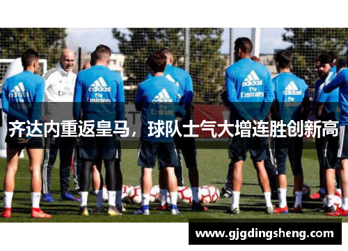 齐达内重返皇马，球队士气大增连胜创新高