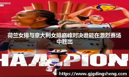 beats365荷兰女排与意大利女排巅峰对决谁能在激烈赛场中胜出