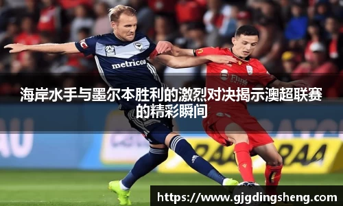 beats365海岸水手与墨尔本胜利的激烈对决揭示澳超联赛的精彩瞬间